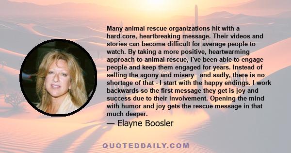 Many animal rescue organizations hit with a hard-core, heartbreaking message. Their videos and stories can become difficult for average people to watch. By taking a more positive, heartwarming approach to animal rescue,