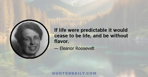 If life were predictable it would cease to be life, and be without flavor.