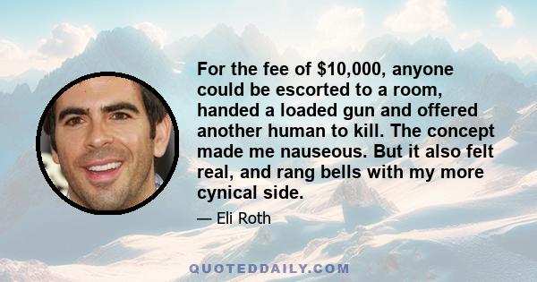 For the fee of $10,000, anyone could be escorted to a room, handed a loaded gun and offered another human to kill. The concept made me nauseous. But it also felt real, and rang bells with my more cynical side.