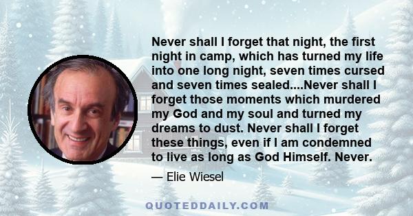 Never shall I forget that night, the first night in camp, which has turned my life into one long night, seven times cursed and seven times sealed.