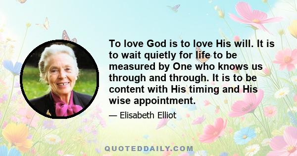 To love God is to love His will. It is to wait quietly for life to be measured by One who knows us through and through. It is to be content with His timing and His wise appointment.