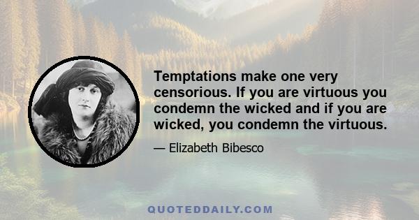 Temptations make one very censorious. If you are virtuous you condemn the wicked and if you are wicked, you condemn the virtuous.
