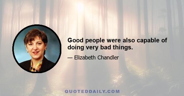 Good people were also capable of doing very bad things.