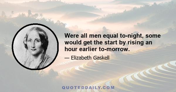 Were all men equal to-night, some would get the start by rising an hour earlier to-morrow.