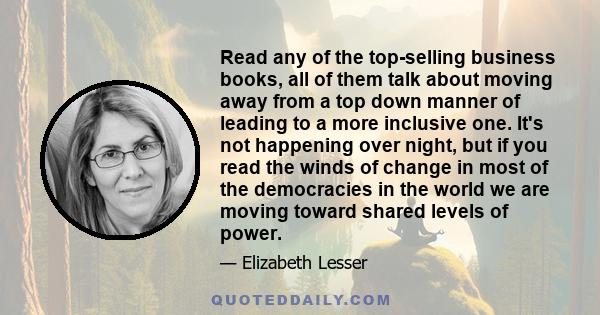 Read any of the top-selling business books, all of them talk about moving away from a top down manner of leading to a more inclusive one. It's not happening over night, but if you read the winds of change in most of the