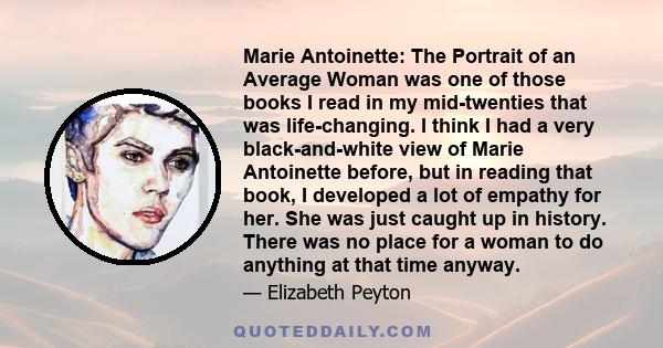 Marie Antoinette: The Portrait of an Average Woman was one of those books I read in my mid-twenties that was life-changing. I think I had a very black-and-white view of Marie Antoinette before, but in reading that book,