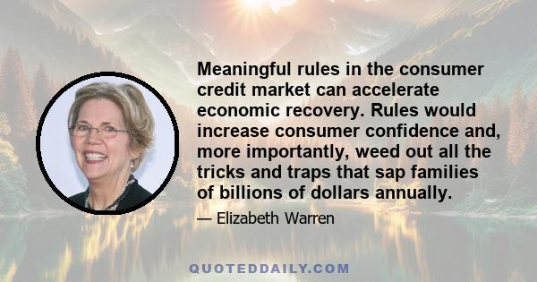 Meaningful rules in the consumer credit market can accelerate economic recovery. Rules would increase consumer confidence and, more importantly, weed out all the tricks and traps that sap families of billions of dollars