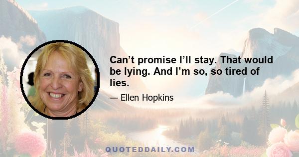 Can’t promise I’ll stay. That would be lying. And I’m so, so tired of lies.