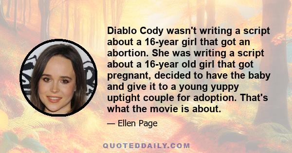 Diablo Cody wasn't writing a script about a 16-year girl that got an abortion. She was writing a script about a 16-year old girl that got pregnant, decided to have the baby and give it to a young yuppy uptight couple