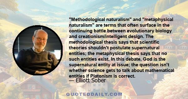 Methodological naturalism and metaphysical naturalism are terms that often surface in the continuing battle between evolutionary biology and creationism/intelligent design. The methodological thesis says that scientific