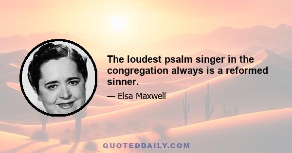The loudest psalm singer in the congregation always is a reformed sinner.