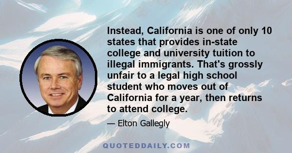 Instead, California is one of only 10 states that provides in-state college and university tuition to illegal immigrants. That's grossly unfair to a legal high school student who moves out of California for a year, then