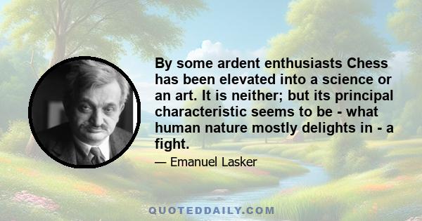 By some ardent enthusiasts Chess has been elevated into a science or an art. It is neither; but its principal characteristic seems to be - what human nature mostly delights in - a fight.