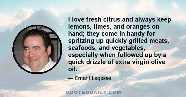 I love fresh citrus and always keep lemons, limes, and oranges on hand; they come in handy for spritzing up quickly grilled meats, seafoods, and vegetables, especially when followed up by a quick drizzle of extra virgin