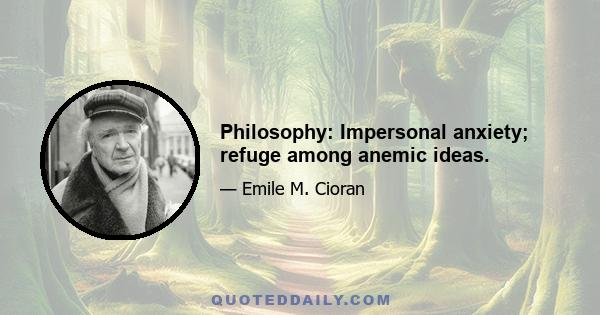 Philosophy: Impersonal anxiety; refuge among anemic ideas.