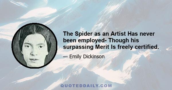 The Spider as an Artist Has never been employed- Though his surpassing Merit Is freely certified.