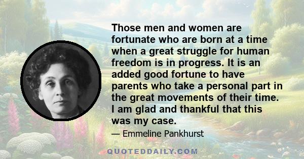 Those men and women are fortunate who are born at a time when a great struggle for human freedom is in progress. It is an added good fortune to have parents who take a personal part in the great movements of their time.
