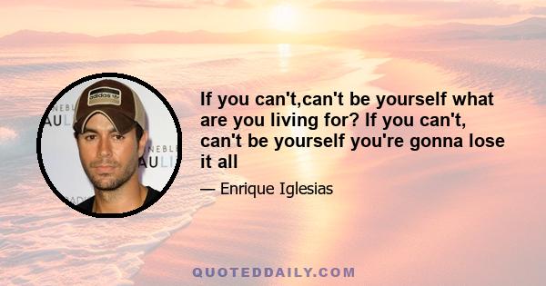 If you can't,can't be yourself what are you living for? If you can't, can't be yourself you're gonna lose it all