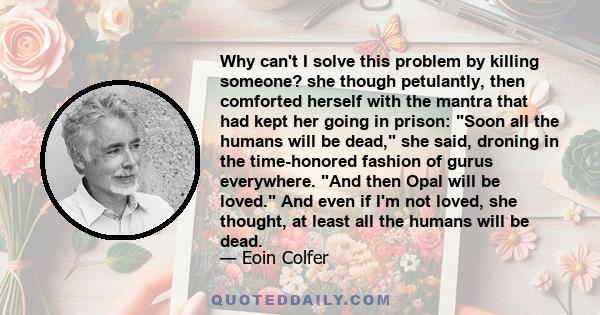 Why can't I solve this problem by killing someone? she though petulantly, then comforted herself with the mantra that had kept her going in prison: Soon all the humans will be dead, she said, droning in the time-honored