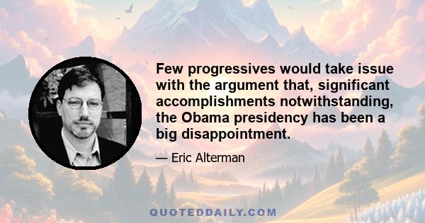 Few progressives would take issue with the argument that, significant accomplishments notwithstanding, the Obama presidency has been a big disappointment.