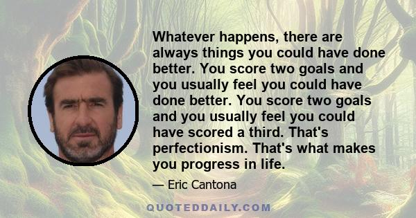 Whatever happens, there are always things you could have done better. You score two goals and you usually feel you could have done better. You score two goals and you usually feel you could have scored a third. That's