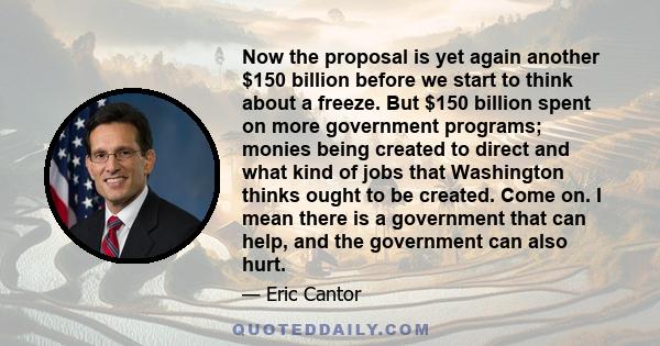 Now the proposal is yet again another $150 billion before we start to think about a freeze. But $150 billion spent on more government programs; monies being created to direct and what kind of jobs that Washington thinks