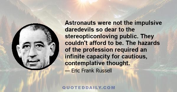 Astronauts were not the impulsive daredevils so dear to the stereopticonloving public. They couldn't afford to be. The hazards of the profession required an infinite capacity for cautious, contemplative thought.