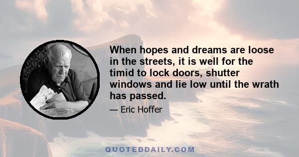 When hopes and dreams are loose in the streets, it is well for the timid to lock doors, shutter windows and lie low until the wrath has passed. For there is often a monstrous incongruity between the hopes, however noble
