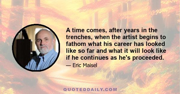 A time comes, after years in the trenches, when the artist begins to fathom what his career has looked like so far and what it will look like if he continues as he's proceeded.