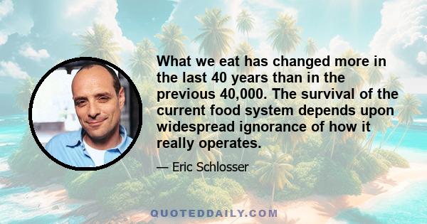 What we eat has changed more in the last 40 years than in the previous 40,000. The survival of the current food system depends upon widespread ignorance of how it really operates.