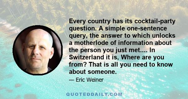 Every country has its cocktail-party question. A simple one-sentence query, the answer to which unlocks a motherlode of information about the person you just met.... In Switzerland it is, Where are you from? That is all