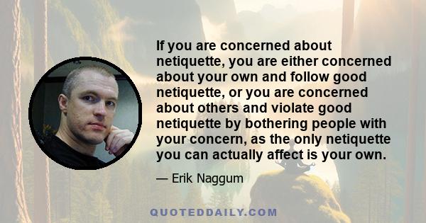 If you are concerned about netiquette, you are either concerned about your own and follow good netiquette, or you are concerned about others and violate good netiquette by bothering people with your concern, as the only