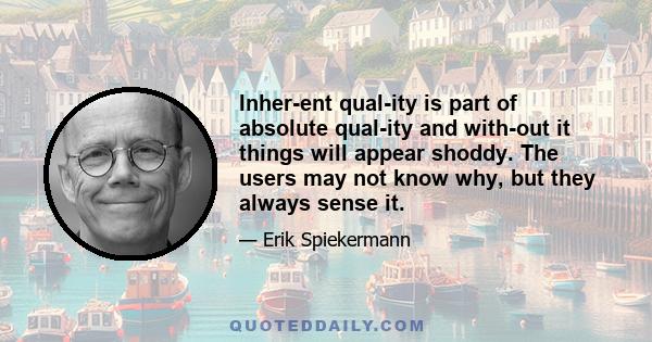 Inherent quality is part of absolute quality and without it things will appear shoddy. The users may not know why, but they always sense it.