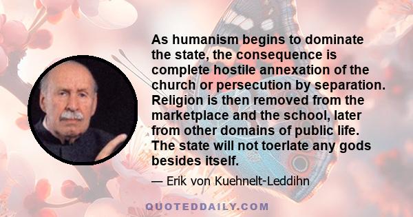 As humanism begins to dominate the state, the consequence is complete hostile annexation of the church or persecution by separation. Religion is then removed from the marketplace and the school, later from other domains