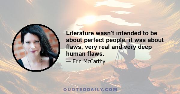 Literature wasn't intended to be about perfect people, it was about flaws, very real and very deep human flaws.