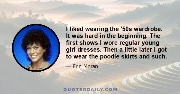 I liked wearing the '50s wardrobe. It was hard in the beginning. The first shows I wore regular young girl dresses. Then a little later I got to wear the poodle skirts and such.