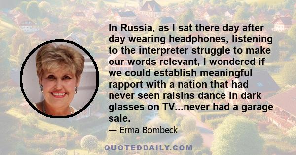 In Russia, as I sat there day after day wearing headphones, listening to the interpreter struggle to make our words relevant, I wondered if we could establish meaningful rapport with a nation that had never seen raisins
