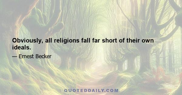 Obviously, all religions fall far short of their own ideals.