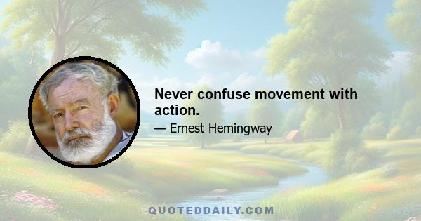 Never confuse movement with action.
