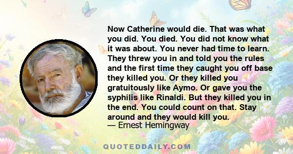 Now Catherine would die. That was what you did. You died. You did not know what it was about. You never had time to learn. They threw you in and told you the rules and the first time they caught you off base they killed