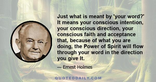 Just what is meant by 'your word?' It means your conscious intention, your conscious direction, your conscious faith and acceptance that, because of what you are doing, the Power of Spirit will flow through your word in