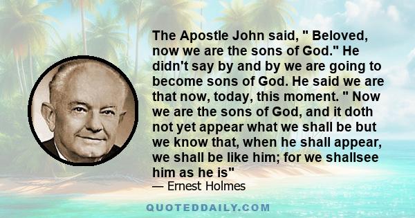The Apostle John said, Beloved, now we are the sons of God. He didn't say by and by we are going to become sons of God. He said we are that now, today, this moment. Now we are the sons of God, and it doth not yet