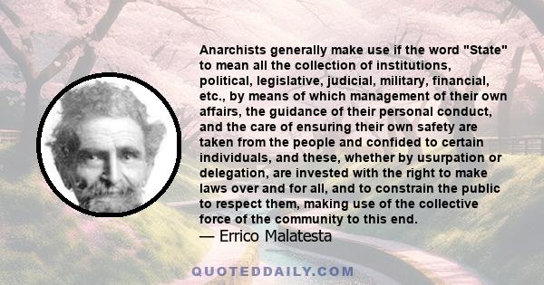 Anarchists generally make use if the word State to mean all the collection of institutions, political, legislative, judicial, military, financial, etc., by means of which management of their own affairs, the guidance of
