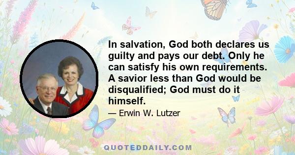 In salvation, God both declares us guilty and pays our debt. Only he can satisfy his own requirements. A savior less than God would be disqualified; God must do it himself.