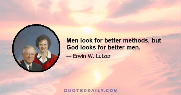Men look for better methods, but God looks for better men.