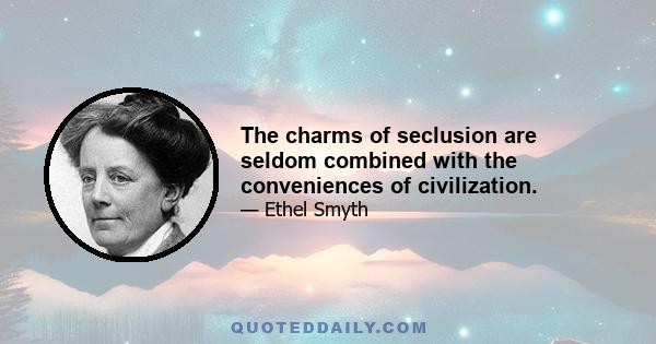 The charms of seclusion are seldom combined with the conveniences of civilization.