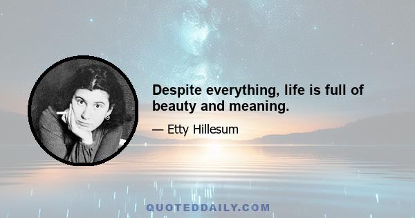 Despite everything, life is full of beauty and meaning.