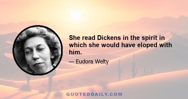 She read Dickens in the spirit in which she would have eloped with him.