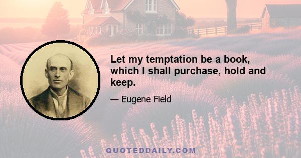 Let my temptation be a book, which I shall purchase, hold and keep.