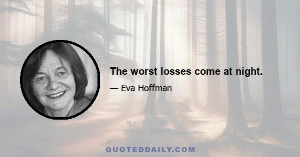 The worst losses come at night.